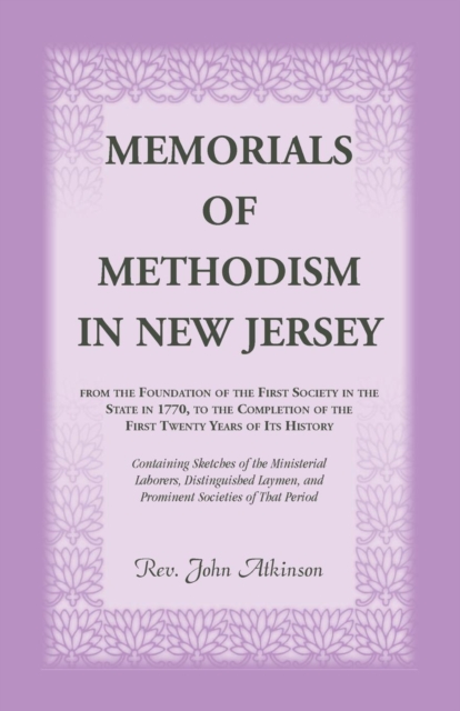 Memorials of Methodism in New Jersey, from the Foundation of the First Society in the State in 1770, to the Completion of the First Twenty Years of Its History. Containing Sketches of the Ministerial, Paperback / softback Book