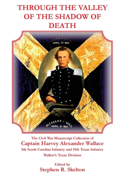 Through the Valley of the Shadow of Death : The Civil War Manuscript Collection of Captain Harvey Alexander Wallace, 5th South Carolina Infantry and 19, Paperback / softback Book