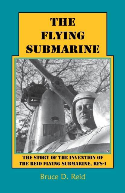The Flying Submarine : The Story of the Invention of the Reid Flying Submarine, Rfs-1, Paperback / softback Book