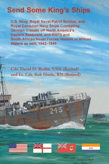 Send Some King's Ships. U.S. Navy, royal Naval Patrol Service, and Royal Canadian Navy Ships Combating German U-boats off North America's Eastern Seaboard and RNPS and South African Naval Forces Vesse, Paperback / softback Book