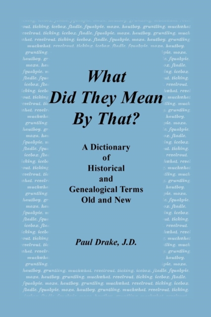What Did They Mean By That? A Dictionary of Historical and Genealogical Terms, Old and New, Paperback / softback Book
