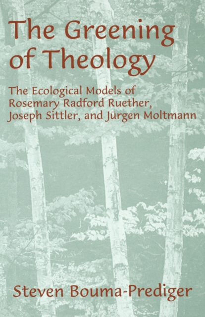 The Greening of Theology : The Ecological Models of Rosemary Radford Ruether, Joseph Stiller, and Jurger Moltmann, Paperback / softback Book