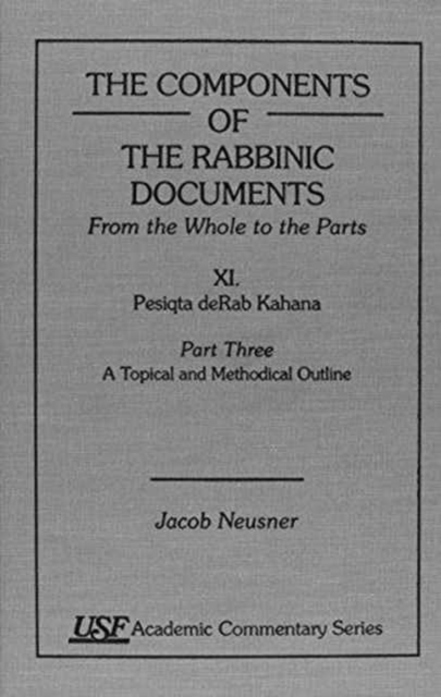 The Components of the Rabbinic Documents, From the Whole to the Parts : Vol. XI, Pesiqta deRab Kahana, Part III: A Topical and Methodical Outline, Hardback Book