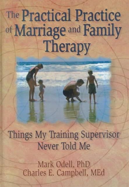 The Practical Practice of Marriage and Family Therapy : Things My Training Supervisor Never Told Me, Hardback Book