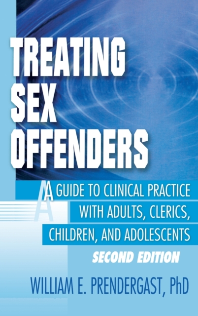 Treating Sex Offenders : A Guide to Clinical Practice with Adults, Clerics, Children, and Adolescents, Second Edition, Hardback Book