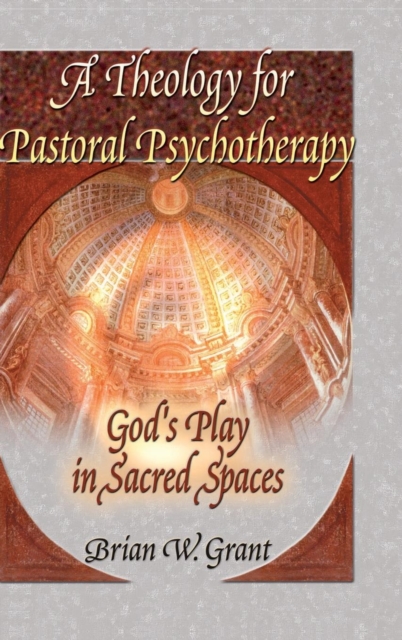 A Theology for Pastoral Psychotherapy : God's Play in Sacred Spaces, Hardback Book
