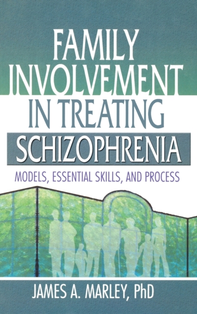 Family Involvement in Treating Schizophrenia : Models, Essential Skills, and Process, Hardback Book