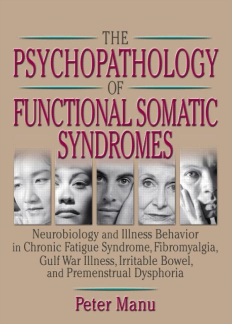 The Psychopathology of Functional Somatic Syndromes : Neurobiology and Illness Behavior in Chronic Fatigue Syndrome, Fibromyalgia, Gulf War Illness, Irrit, Hardback Book