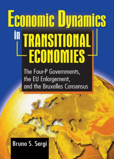 Economic Dynamics in Transitional Economies : The Four-P Governments, the EU Enlargement, and the Bruxelles Consensus, Hardback Book