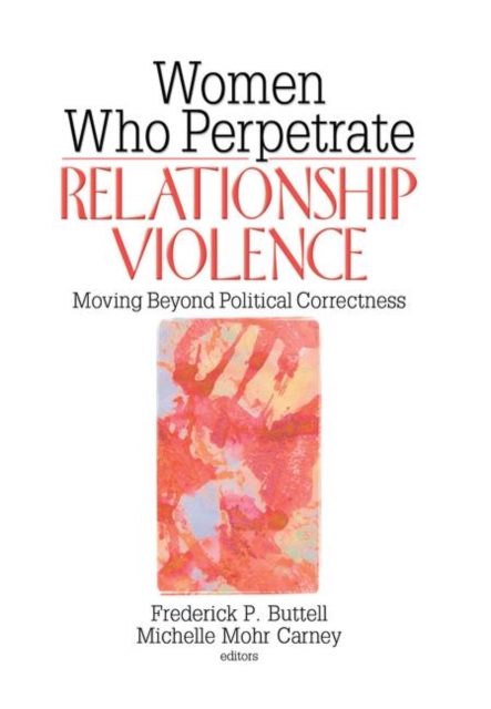 Women Who Perpetrate Relationship Violence : Moving Beyond Political Correctness, Hardback Book