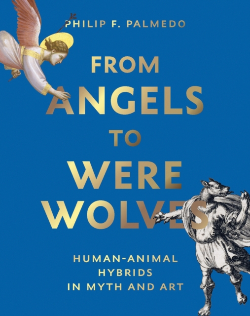 From Angels to Werewolves : Human-Animal Hybrids in Myth and Art, Hardback Book