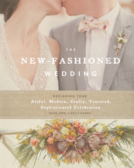 The New-Fashioned Wedding : Designing Your Artful, Modern, Crafty, Textured, Sophisticated Celebration, Hardback Book