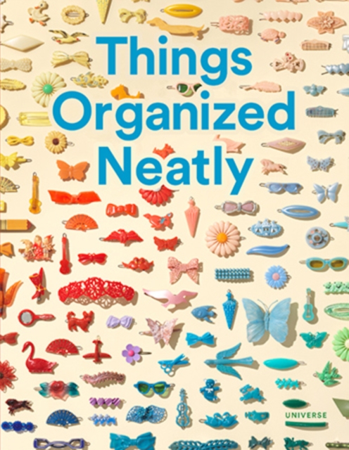 Things Organized Neatly : The Art of Arranging the Everyday, Hardback Book