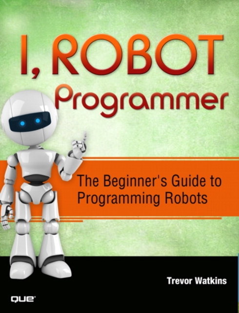 I, Robot Programmer : The Beginner's Guide to Programming Robots, Paperback / softback Book