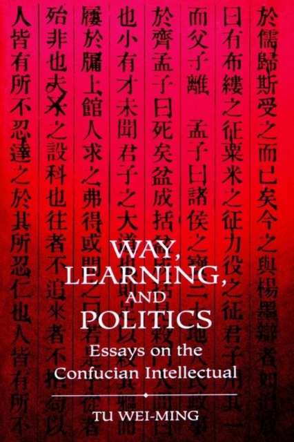 Way, Learning, and Politics : Essays on the Confucian Intellectual, Paperback / softback Book