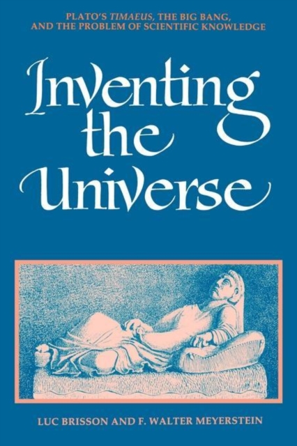 Inventing the Universe : Plato's Timaeus, the Big Bang, and the Problem of Scientific Knowledge, Paperback / softback Book