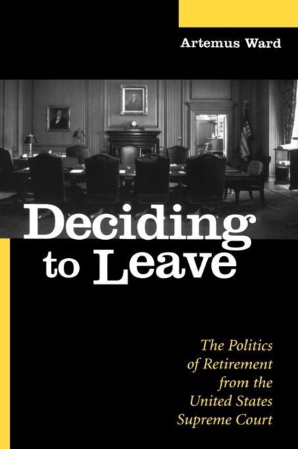 Deciding to Leave : The Politics of Retirement from the United States Supreme Court, Hardback Book