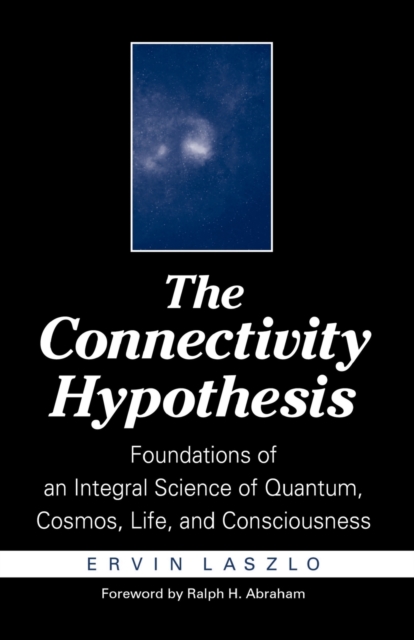 The Connectivity Hypothesis : Foundations of an Integral Science of Quantum, Cosmos, Life, and Consciousness, Paperback / softback Book
