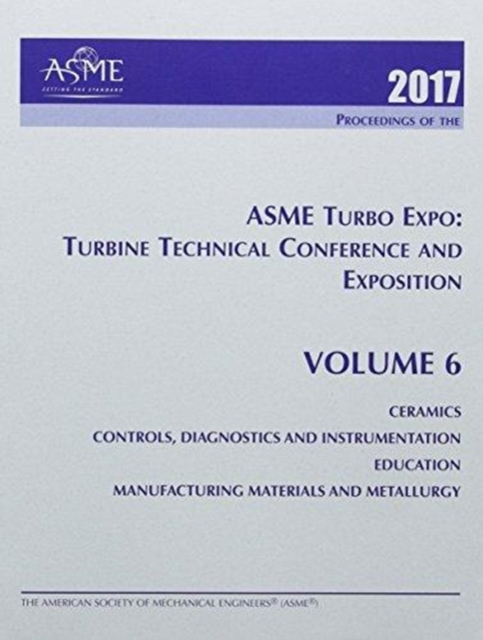 Print proceedings of the ASME Turbo Expo 2017: Turbomachinery Technical Conference and Exposition (GT2017): Volume 6 : Ceramics; Controls, Diagnostics & Instrumentation; Education; Manufacturing Mater, Paperback / softback Book