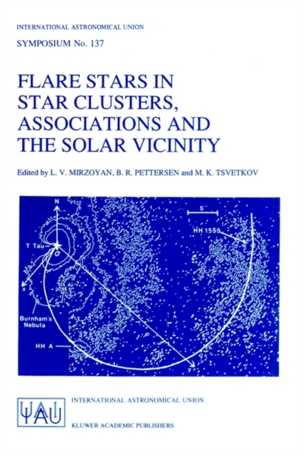 Flare Stars in Star Clusters, Associations and the Solar Vicinity : Proceedings of the 137th Symposium of the International Astronomical Union Held in Byurakan (Armenia), U.S.S.R., October 23-27, 1989, Paperback / softback Book