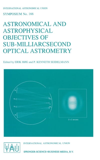 Astronomical and Astrophysical Objectives of Sub-Milliarcsecond Optical Astronomy : Proceedings of the 166th Symposium of the International Astronomical Union Held in the Hague, the Netherlands, Augus, Hardback Book