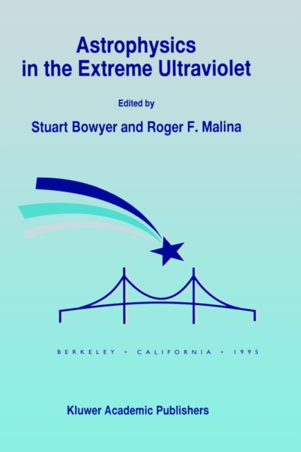 Astrophysics in the Extreme Ultraviolet : Proceedings of Colloquium No. 152 of the International Astronomical Union, held in Berkeley, California, March 27-30, 1995, Hardback Book