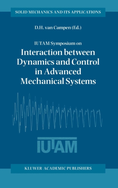 IUTAM Symposium on Interaction Between Dynamics and Control in Advanced Mechanical Systems : Proceedings of the IUTAM Symposium Held in Eindhoven, The Netherlands, 21-26 April 1996, Hardback Book