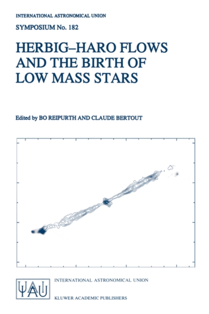 Herbig-Haro Flows and the Birth of Low Mass Stars : Proceedings of the 182nd Symposium of the International Astronomical Union, Held in Chamonix, France, 20-26 January 1997, Paperback / softback Book