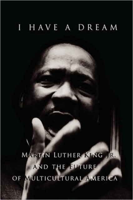 I Have a Dream : Martin Luther King JR and the Future of Multicultural America, Hardback Book