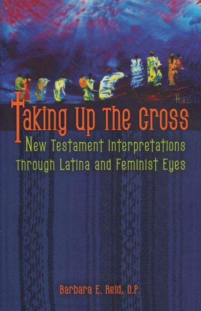 Taking Up the Cross : New Testament Interpretations Through Latina and Feminist Eyes, Paperback / softback Book