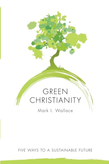 Green Christianity : Five Ways to a Sustainable Future, Paperback / softback Book