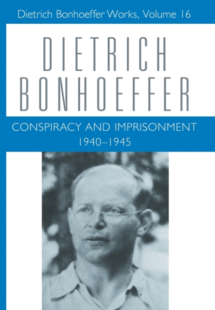 Conspiracy and Imprisonment 1940-1945 : Dietrich Bonhoeffer Works, Volume 16, Hardback Book