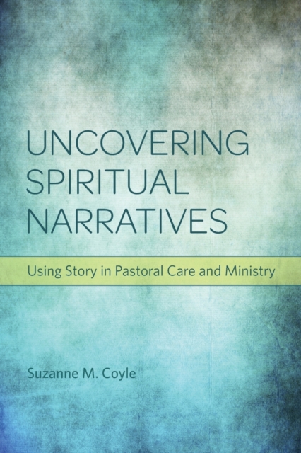 Uncovering spiritual narratives : Using story in pastoral care and ministry, Paperback / softback Book