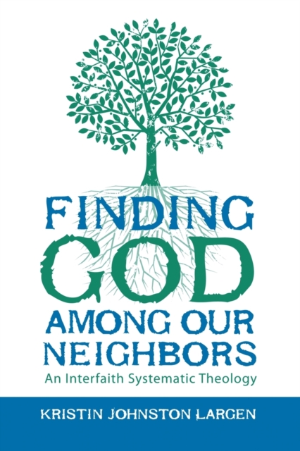 Finding God Among Our Neighbors : An Interfaith Systematic Theology, Paperback / softback Book