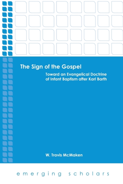 The Sign of the Gospel : Toward an Evangelical Doctrine of Infant Baptism After Karl Barth, Paperback / softback Book