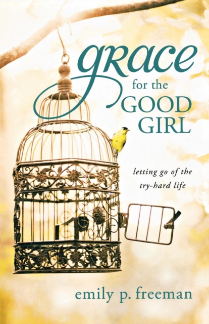 Grace for the Good Girl : Letting Go of the Try-Hard Life, Paperback / softback Book