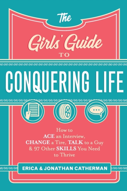 The Girls` Guide to Conquering Life – How to Ace an Interview, Change a Tire, Talk to a Guy, and 97 Other Skills You Need to Thrive, Paperback / softback Book