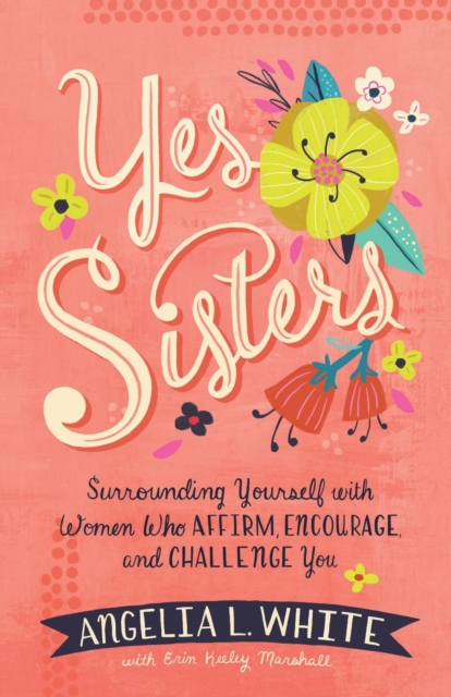 Yes Sisters : Surrounding Yourself with Women Who Affirm, Encourage, and Challenge You, Paperback / softback Book