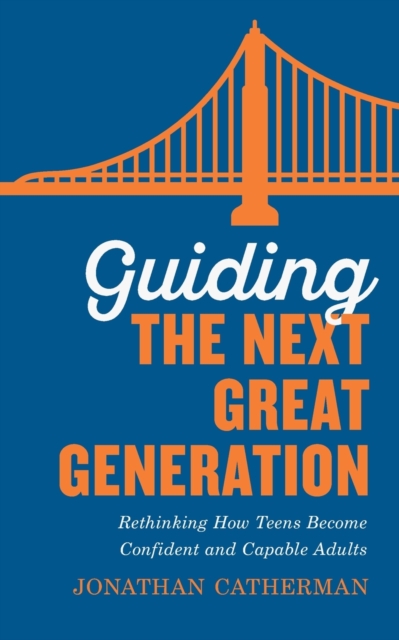 Guiding the Next Great Generation : Rethinking How Teens Become Confident and Capable Adults, Paperback / softback Book