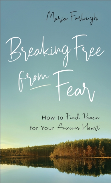 Breaking Free from Fear : How to Find Peace for Your Anxious Heart, Paperback / softback Book