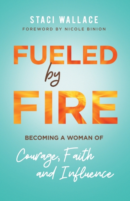 Fueled by Fire - Becoming a Woman of Courage, Faith and Influence, Paperback / softback Book