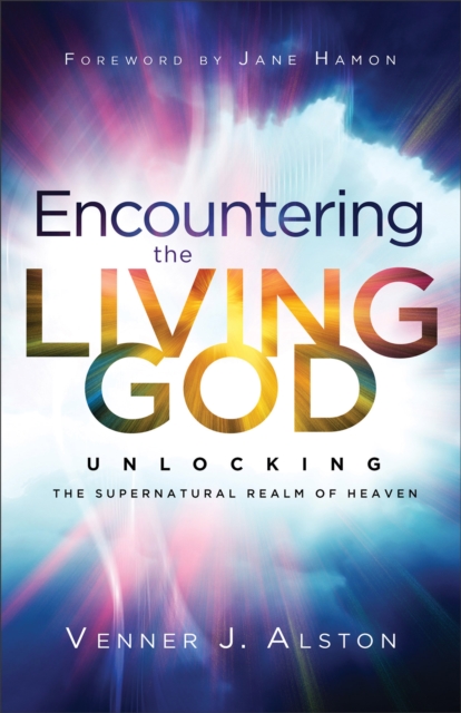 Encountering the Living God – Unlocking the Supernatural Realm of Heaven, Paperback / softback Book