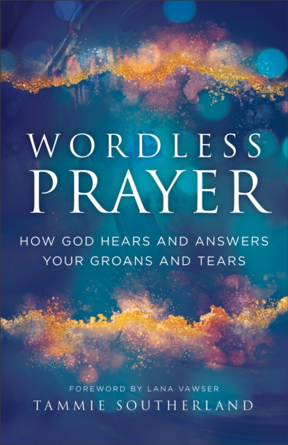Wordless Prayer : How God Hears and Answers Your Groans and Tears, Paperback / softback Book