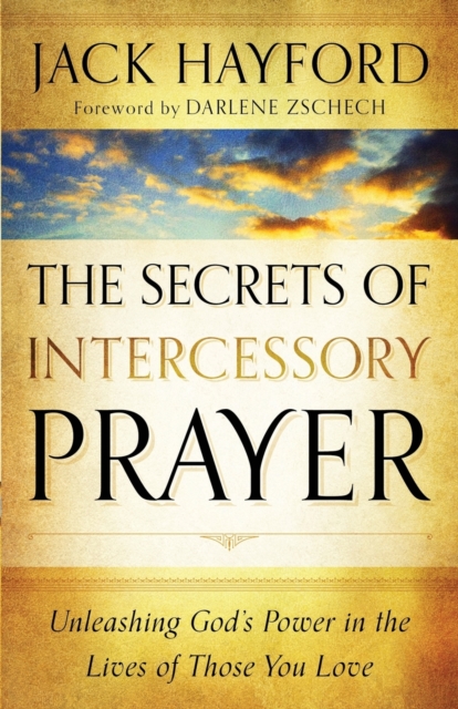 The Secrets of Intercessory Prayer – Unleashing God`s Power in the Lives of Those You Love, Paperback / softback Book
