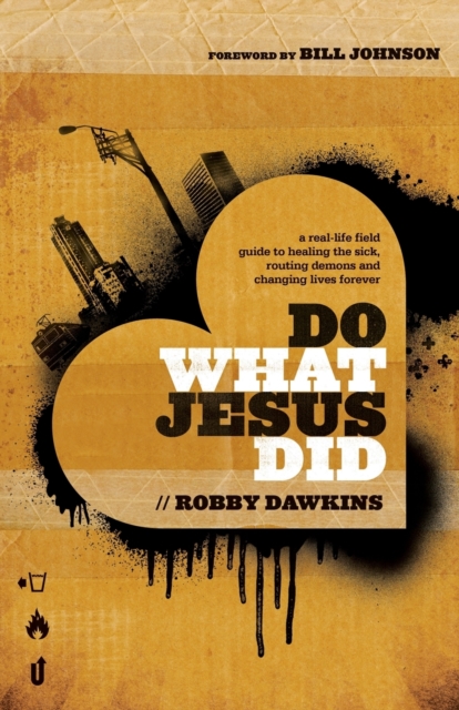 Do What Jesus Did - A Real-Life Field Guide to Healing the Sick, Routing Demons and Changing Lives Forever, Paperback / softback Book
