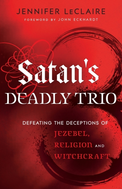 Satan`s Deadly Trio - Defeating the Deceptions of Jezebel, Religion and Witchcraft, Paperback / softback Book