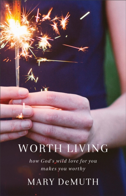 Worth Living : How God's Wild Love for You Makes You Worthy, Paperback / softback Book