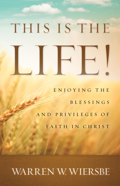 This Is the Life! : Enjoying the Blessings and Privileges of Faith in Christ, Paperback / softback Book