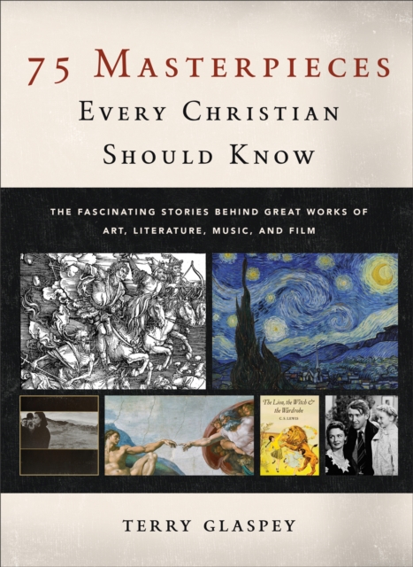 75 Masterpieces Every Christian Should Know : The Fascinating Stories behind Great Works of Art, Literature, Music, and Film, Hardback Book