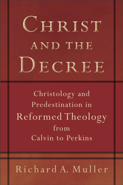 Christ and the Decree - Christology and Predestination in Reformed Theology from Calvin to Perkins, Paperback / softback Book